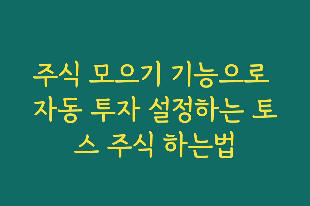 주식 모으기 기능으로 자동 투자 설정하는 토스 주식 하는법 주식 모으기 기능으로 자동 투자 설정하는 토스 주식 하는법