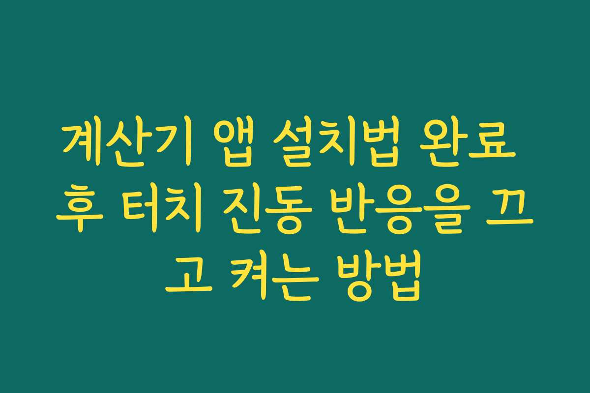 계산기 앱 설치법 완료 후 터치 진동 반응을 끄고 켜는 방법 계산기 앱 설치법 완료 후 터치 진동 반응을 끄고 켜는 방법