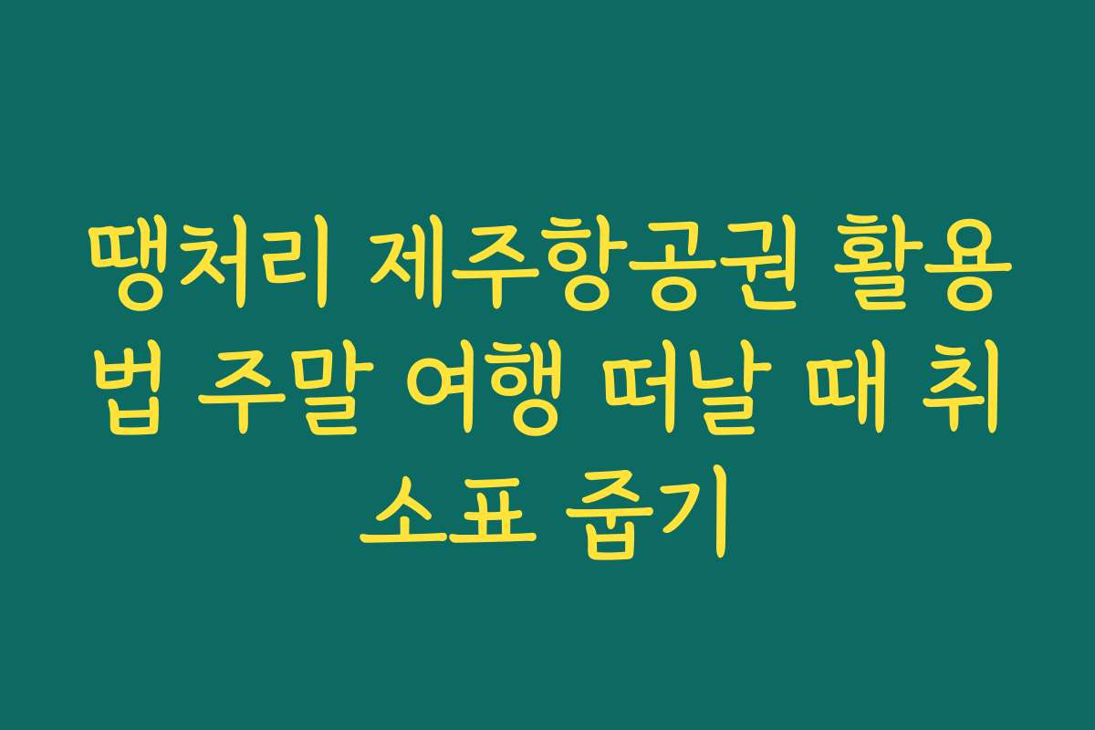 땡처리 제주항공권 활용법 주말 여행 떠날 때 취소표 줍기