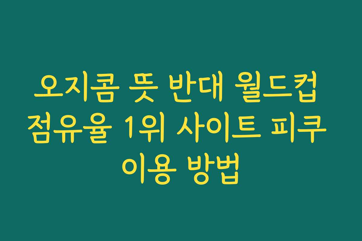 오지콤 뜻 반대 월드컵 점유율 1위 사이트 피쿠 이용 방법