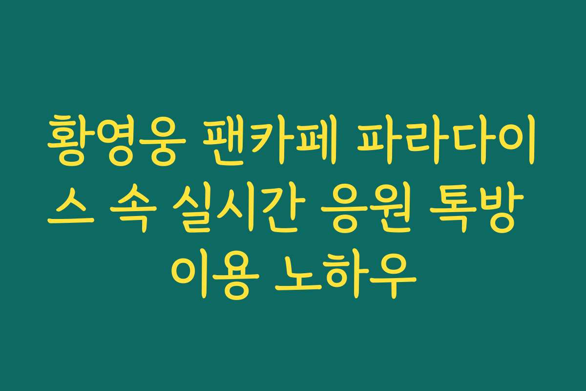 황영웅 팬카페 파라다이스 속 실시간 응원 톡방 이용 노하우 황영웅 팬카페 파라다이스 속 실시간 응원 톡방 이용 노하우