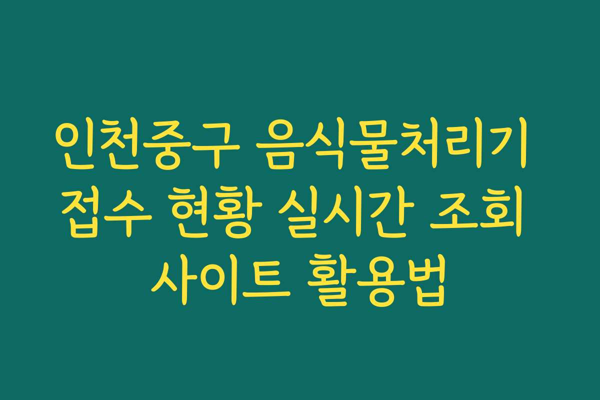 인천중구 음식물처리기 접수 현황 실시간 조회 사이트 활용법 인천중구 음식물처리기 접수 현황 실시간 조회 사이트 활용법
