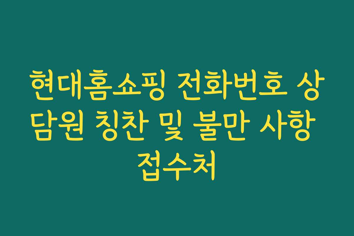 현대홈쇼핑 전화번호 상담원 칭찬 및 불만 사항 접수처 현대홈쇼핑 전화번호 상담원 칭찬 및 불만 사항 접수처