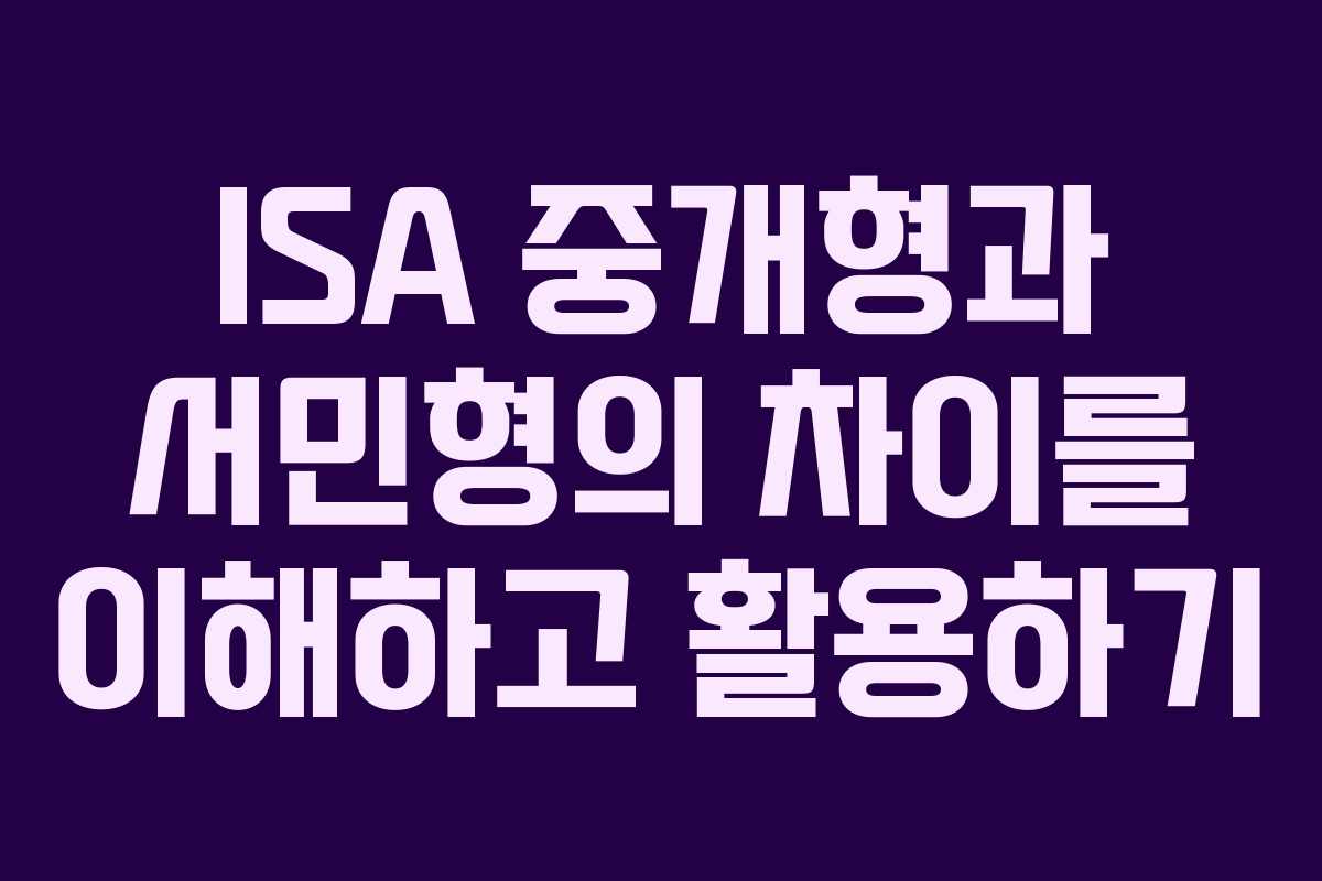 ISA 중개형과 서민형의 차이를 이해하고 활용하기 ISA 중개형과 서민형의 차이를 이해하고 활용하기