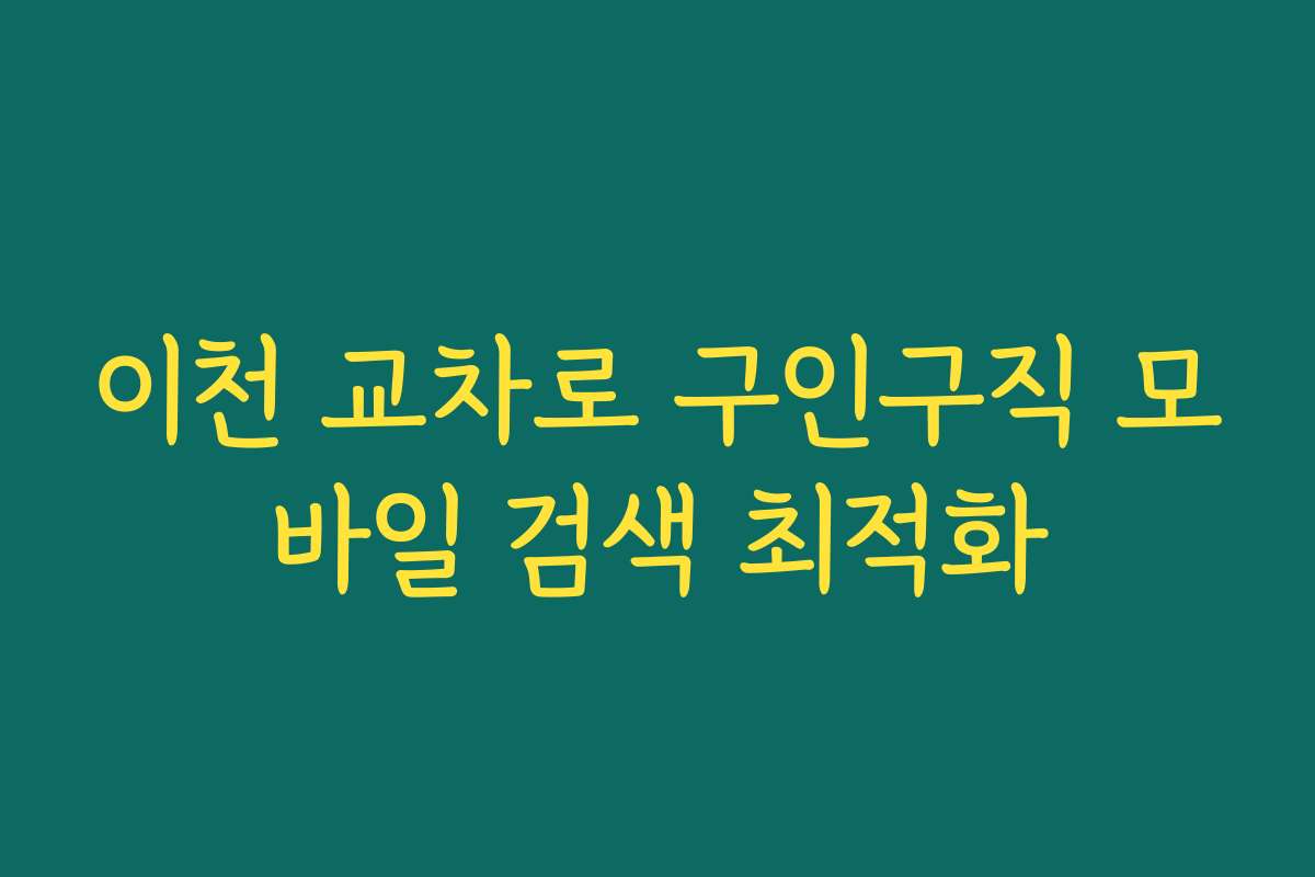 이천 교차로 구인구직 모바일 검색 최적화 이천 교차로 구인구직 모바일 검색 최적화