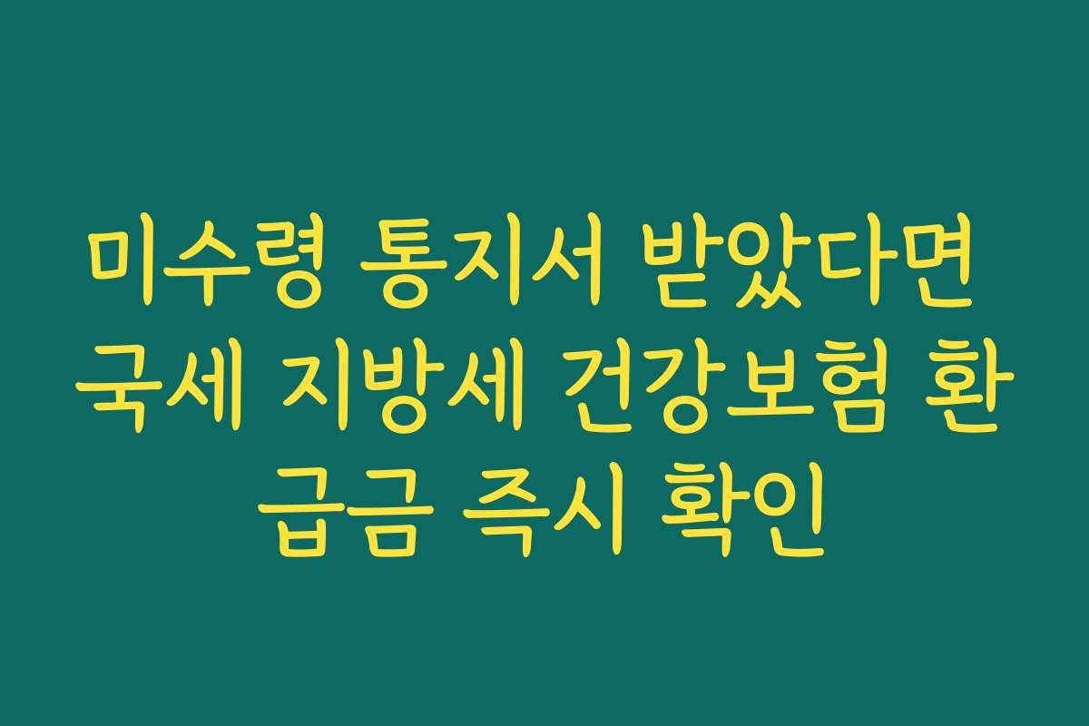 미수령 통지서 받았다면 국세 지방세 건강보험 환급금 즉시 확인