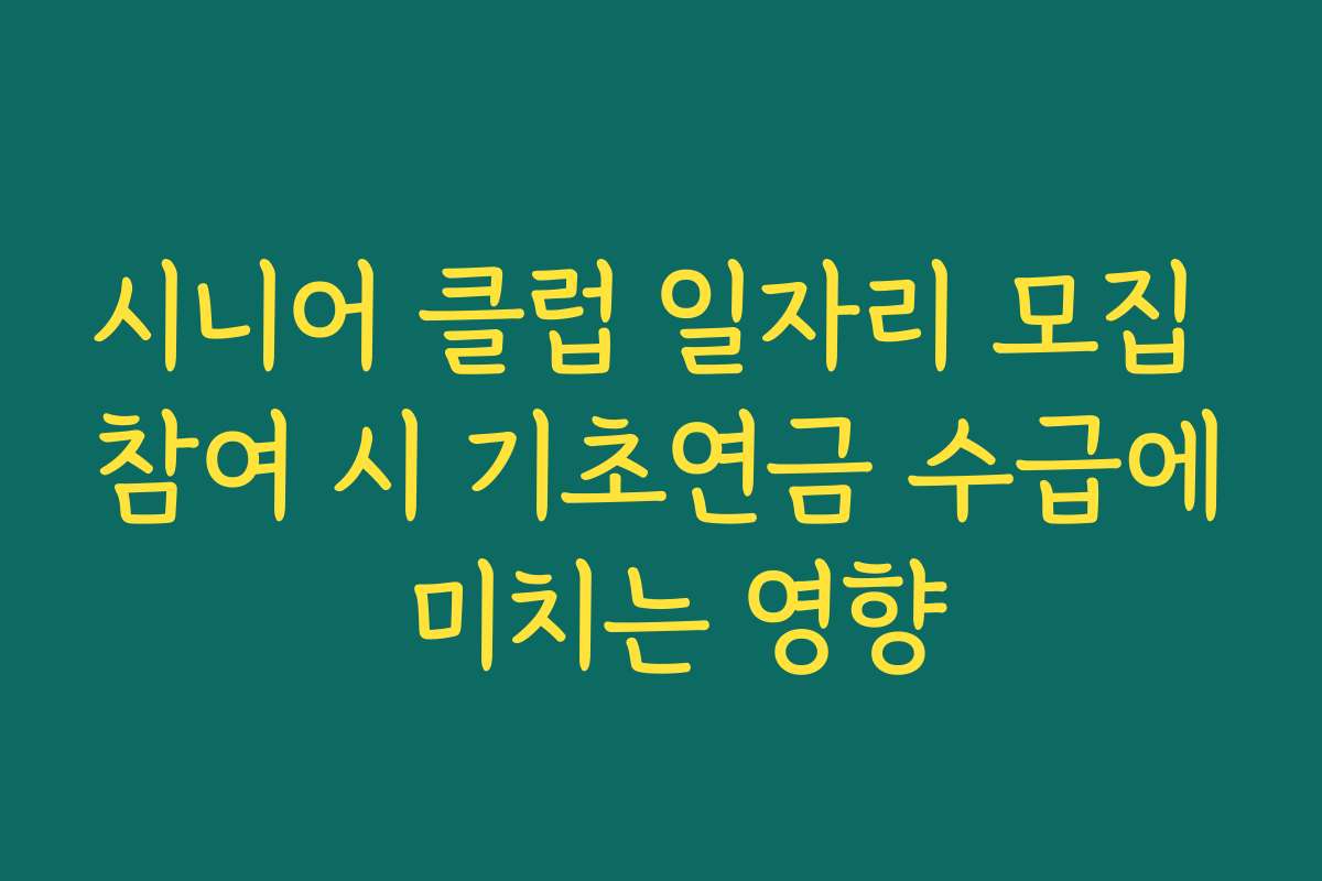 시니어 클럽 일자리 모집 참여 시 기초연금 수급에 미치는 영향