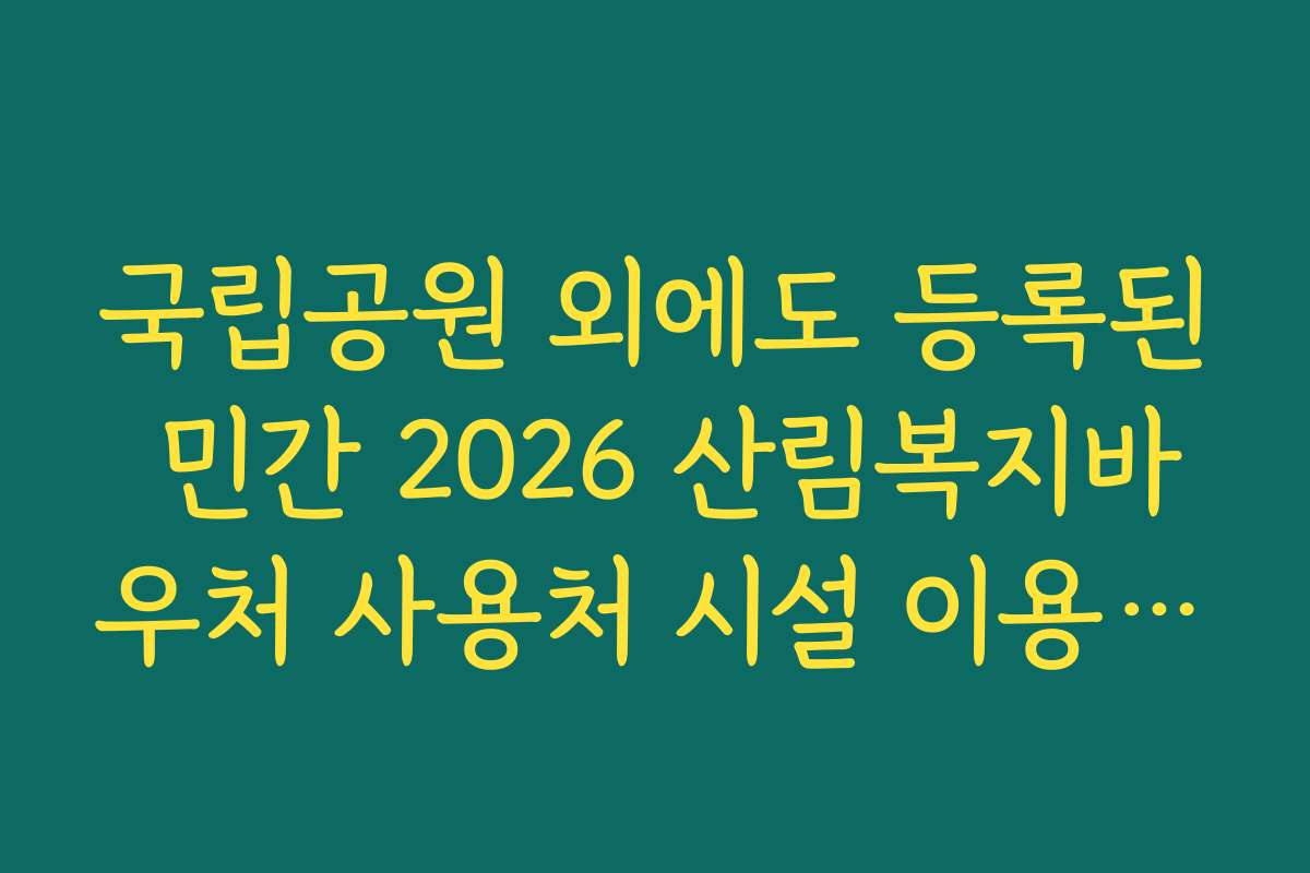 국립공원 외에도 등록된 민간 2026 산림복지바우처 사용처 시설 이용 가이드