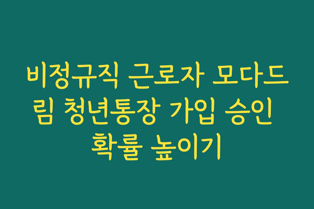비정규직 근로자 모다드림 청년통장 가입 승인 확률 높이기 비정규직 근로자 모다드림 청년통장 가입 승인 확률 높이기