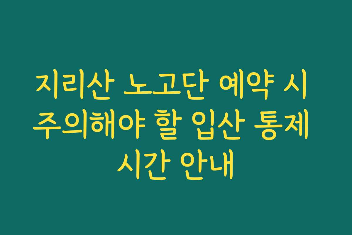 지리산 노고단 예약 시 주의해야 할 입산 통제 시간 안내