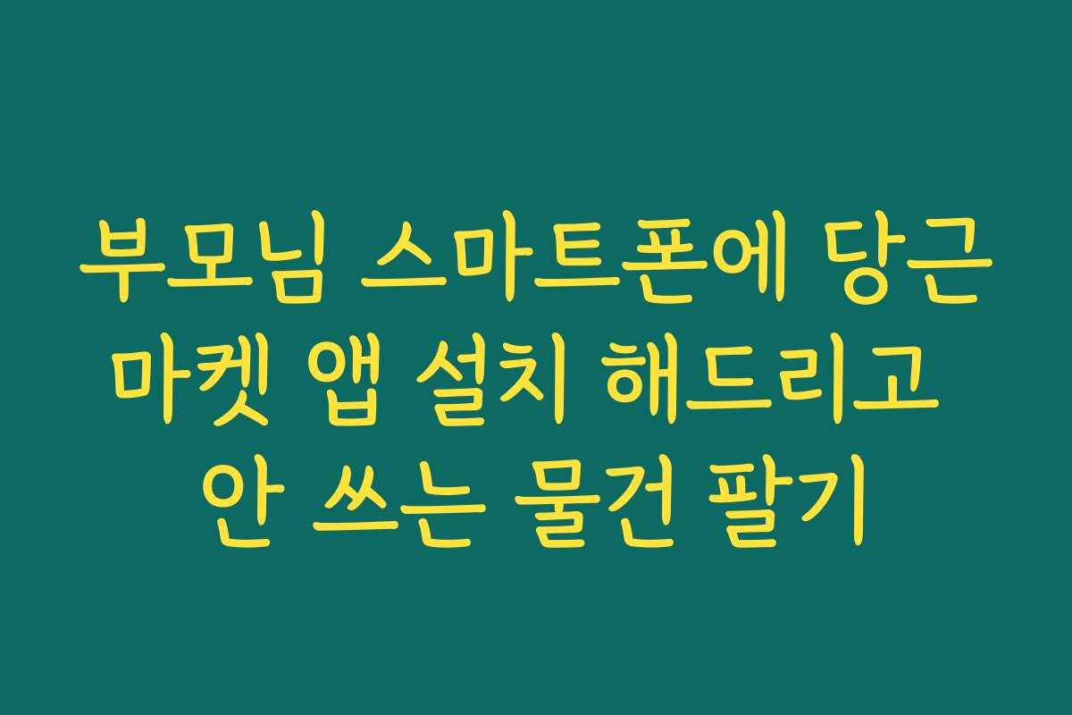 부모님 스마트폰에 당근마켓 앱 설치 해드리고 안 쓰는 물건 팔기