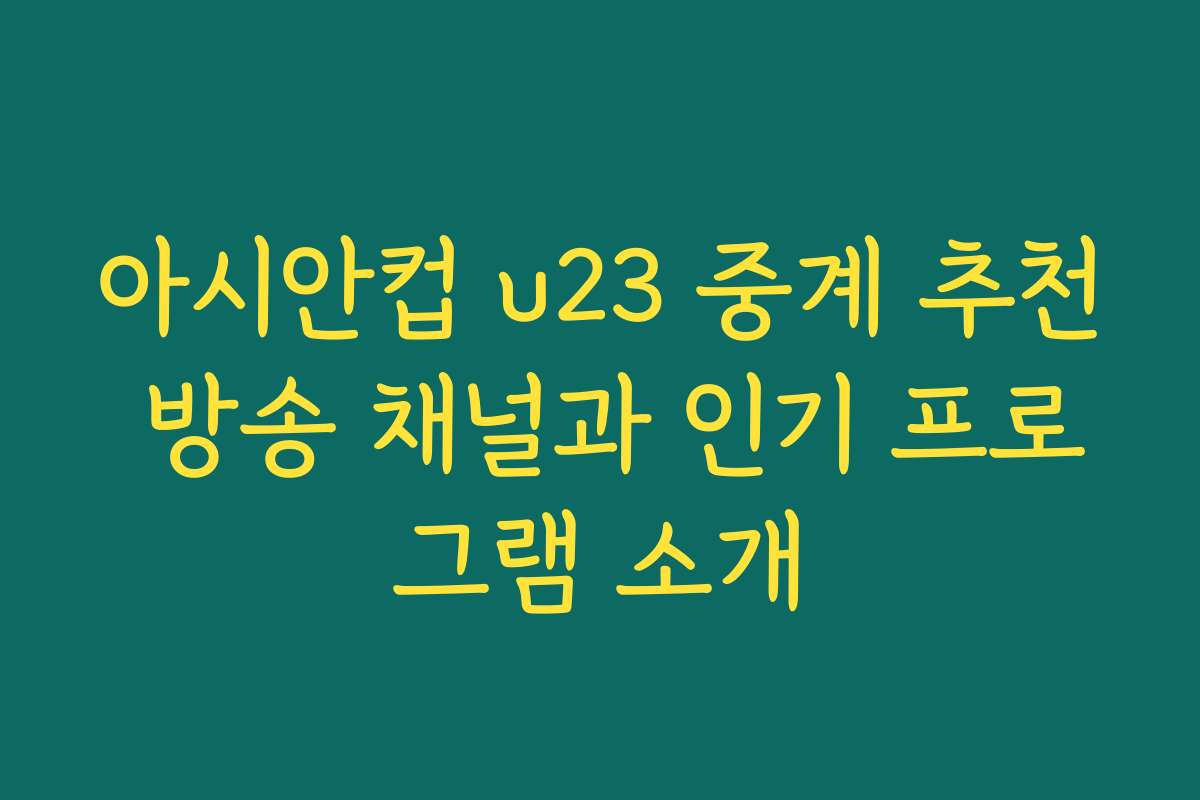 아시안컵 u23 중계 추천 방송 채널과 인기 프로그램 소개