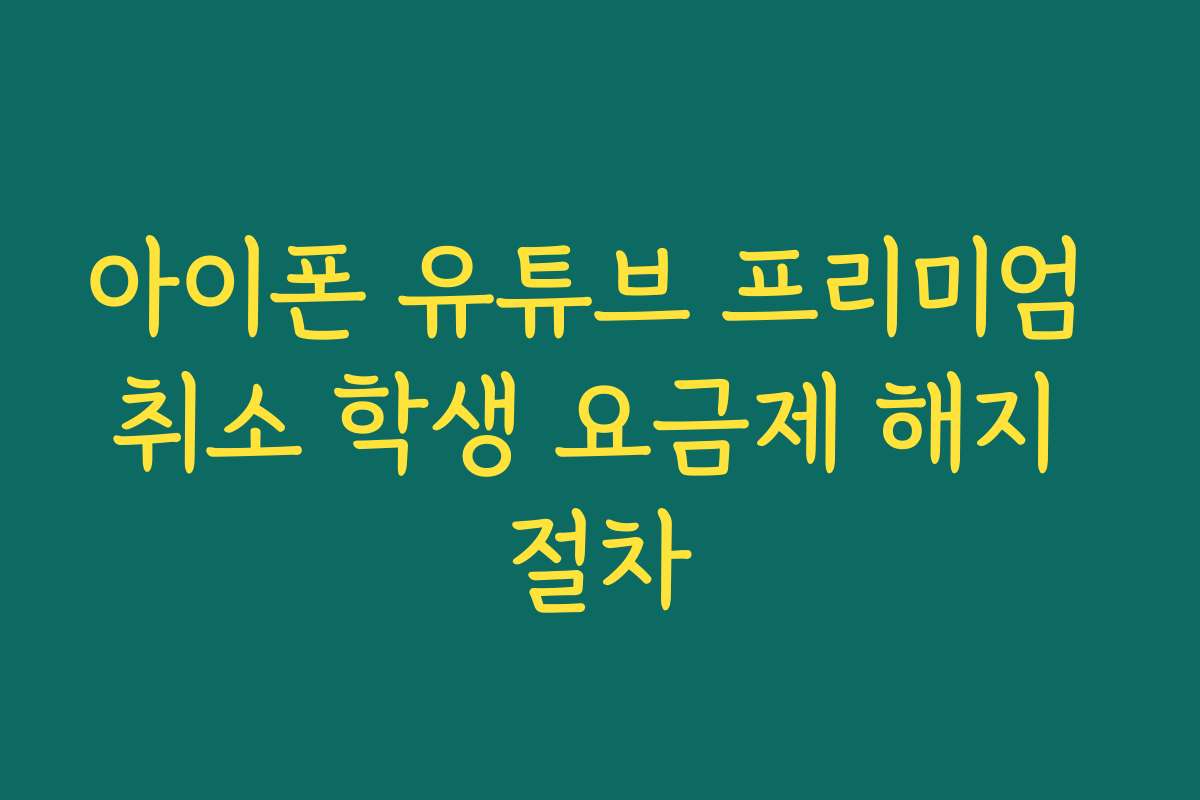 아이폰 유튜브 프리미엄 취소 학생 요금제 해지 절차 아이폰 유튜브 프리미엄 취소 학생 요금제 해지 절차