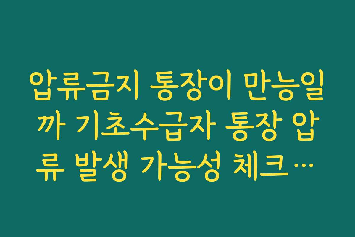 압류금지 통장이 만능일까 기초수급자 통장 압류 발생 가능성 체크리스트