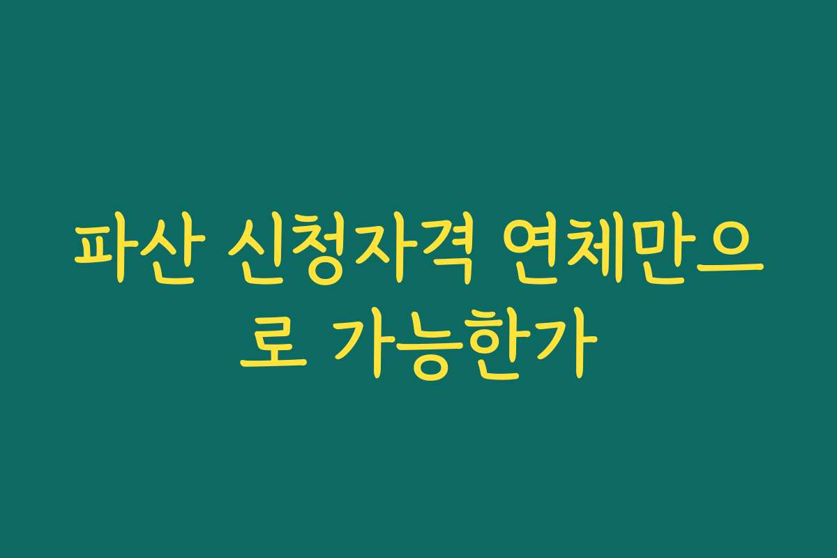 파산 신청자격 연체만으로 가능한가