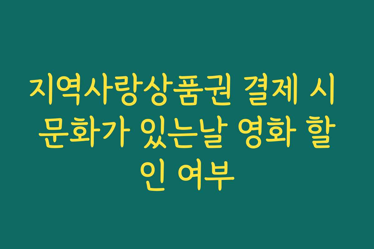 지역사랑상품권 결제 시 문화가 있는날 영화 할인 여부 지역사랑상품권 결제 시 문화가 있는날 영화 할인 여부