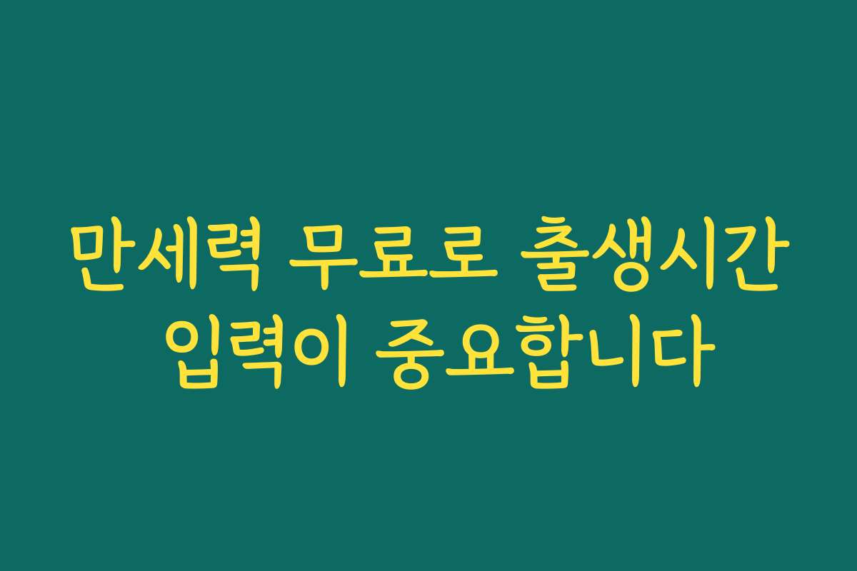 만세력 무료로 출생시간 입력이 중요합니다 만세력 무료로 출생시간 입력이 중요합니다