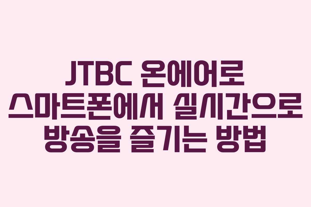 JTBC 온에어로 스마트폰에서 실시간으로 방송을 즐기는 방법