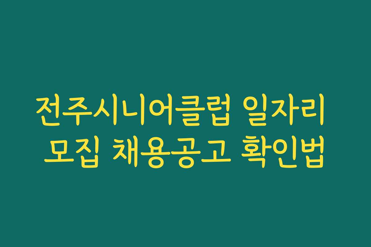 전주시니어클럽 일자리 모집 채용공고 확인법