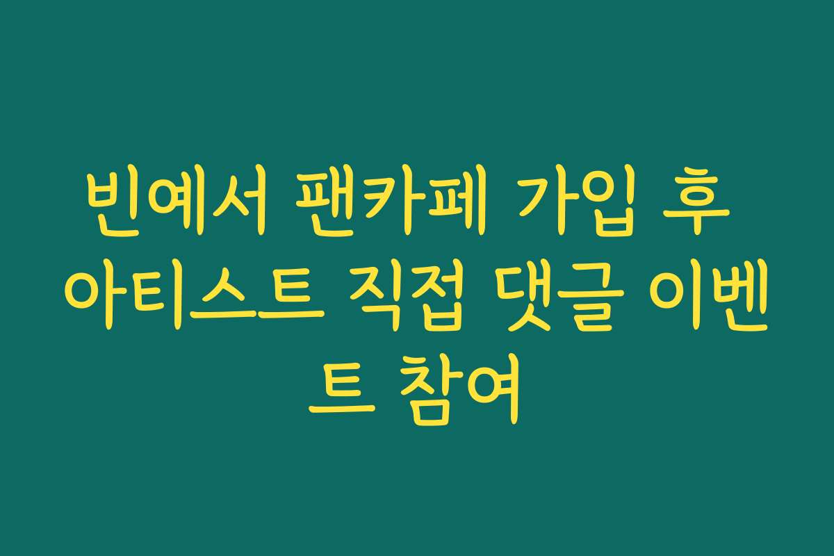 빈예서 팬카페 가입 후 아티스트 직접 댓글 이벤트 참여