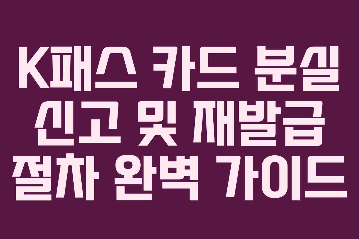 K패스 카드 분실 신고 및 재발급 절차 완벽 가이드