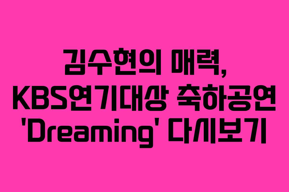 김수현의 매력, KBS연기대상 축하공연 ‘Dreaming’ 다시보기
