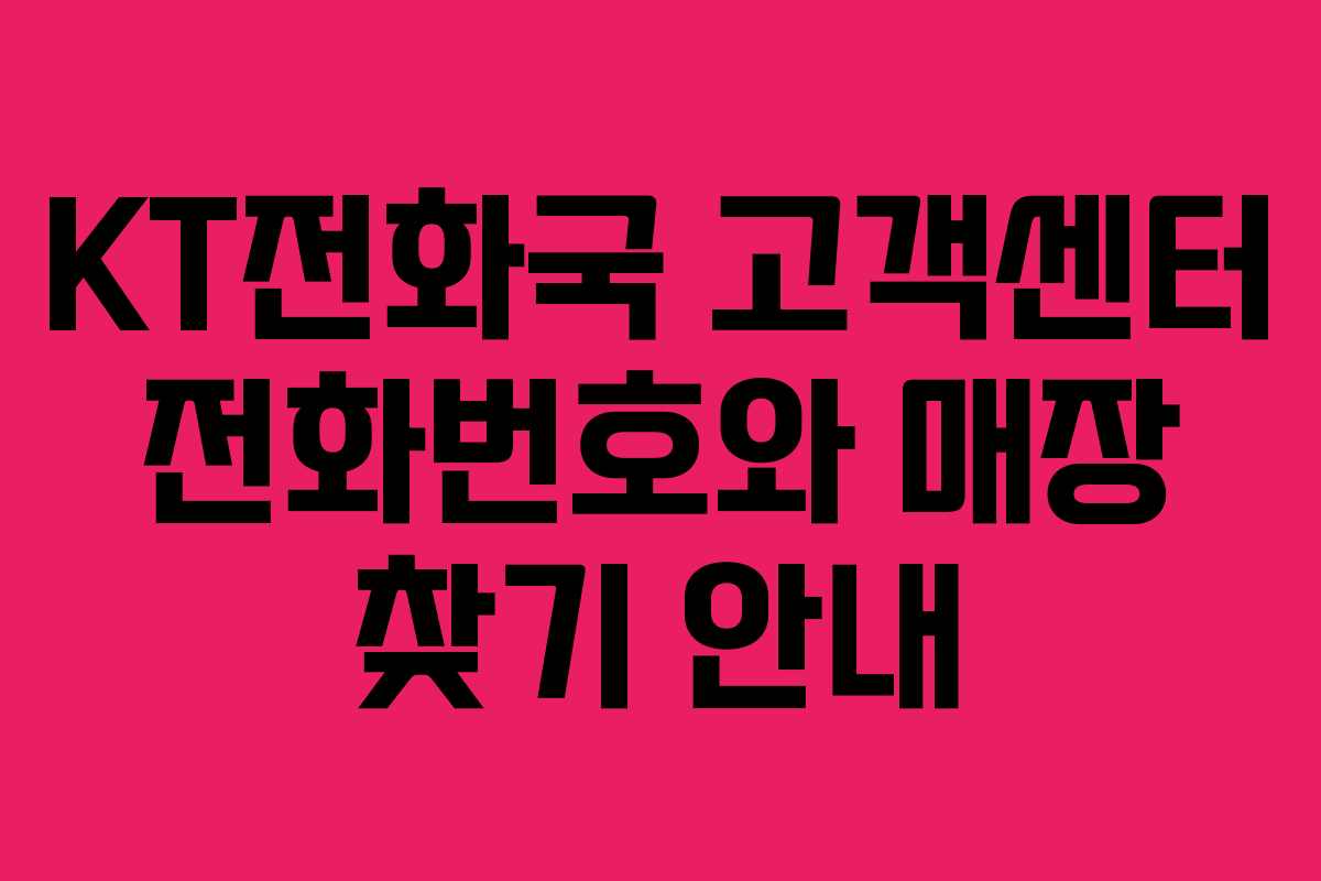 KT전화국 고객센터 전화번호와 매장 찾기 안내 KT전화국 고객센터 전화번호와 매장 찾기 안내