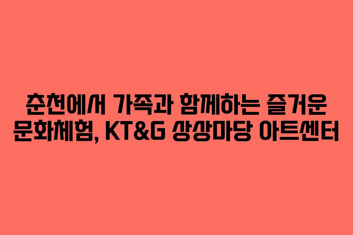 춘천에서 가족과 함께하는 즐거운 문화체험, KT&G 상상마당 아트센터