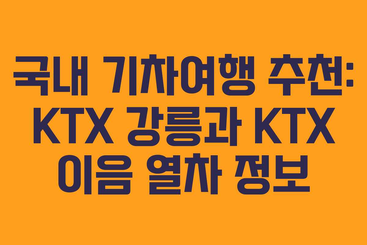 국내 기차여행 추천: KTX 강릉과 KTX 이음 열차 정보