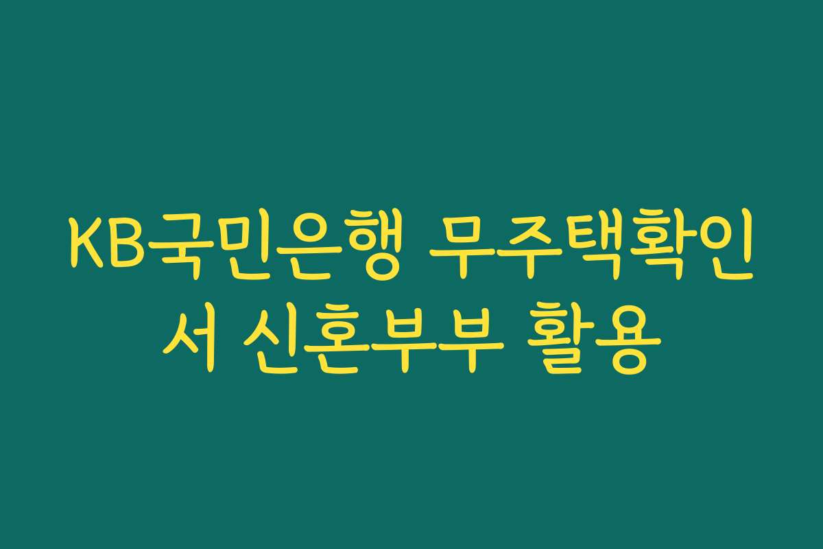 KB국민은행 무주택확인서 신혼부부 활용 KB국민은행 무주택확인서 신혼부부 활용