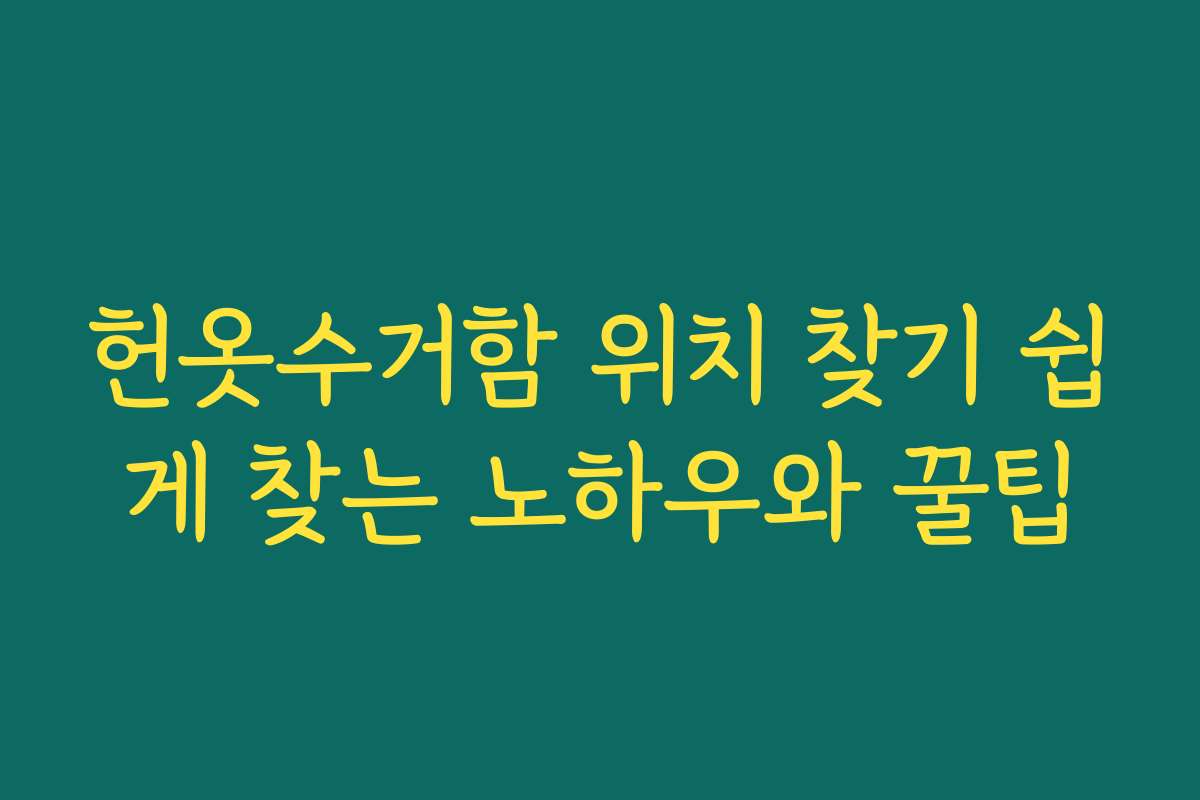 헌옷수거함 위치 찾기 쉽게 찾는 노하우와 꿀팁