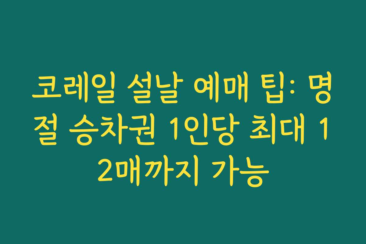 코레일 설날 예매 팁: 명절 승차권 1인당 최대 12매까지 가능
