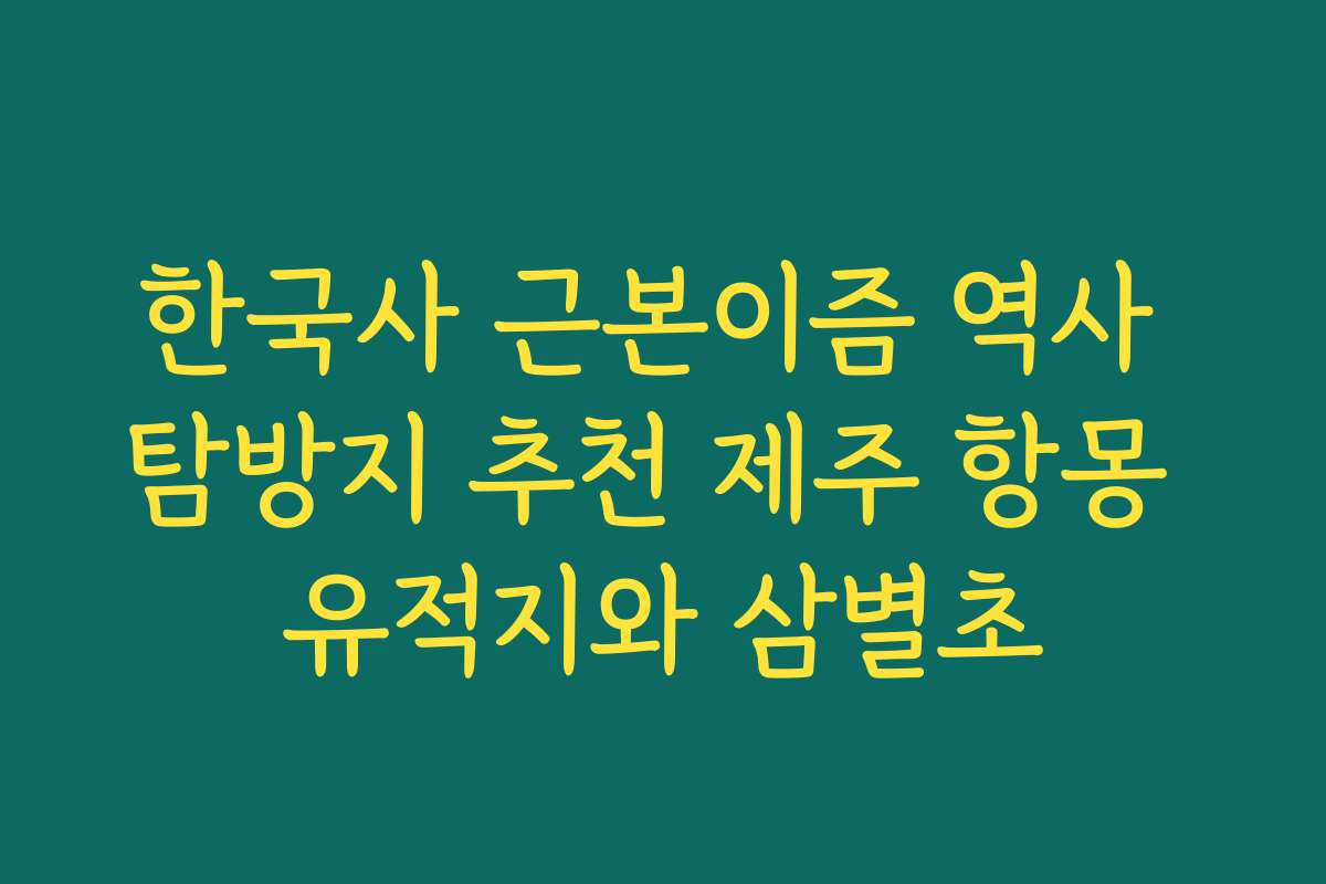 한국사 근본이즘 역사 탐방지 추천 제주 항몽 유적지와 삼별초 한국사 근본이즘 역사 탐방지 추천 제주 항몽 유적지와 삼별초