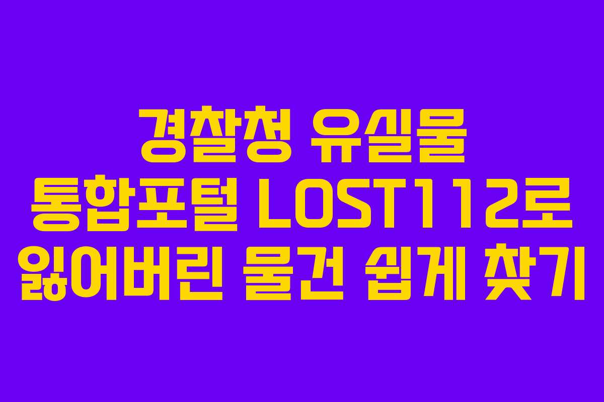 경찰청 유실물 통합포털 LOST112로 잃어버린 물건 쉽게 찾기