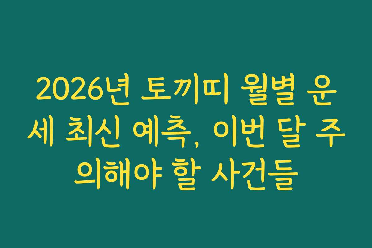 2026년 토끼띠 월별 운세 최신 예측, 이번 달 주의해야 할 사건들
