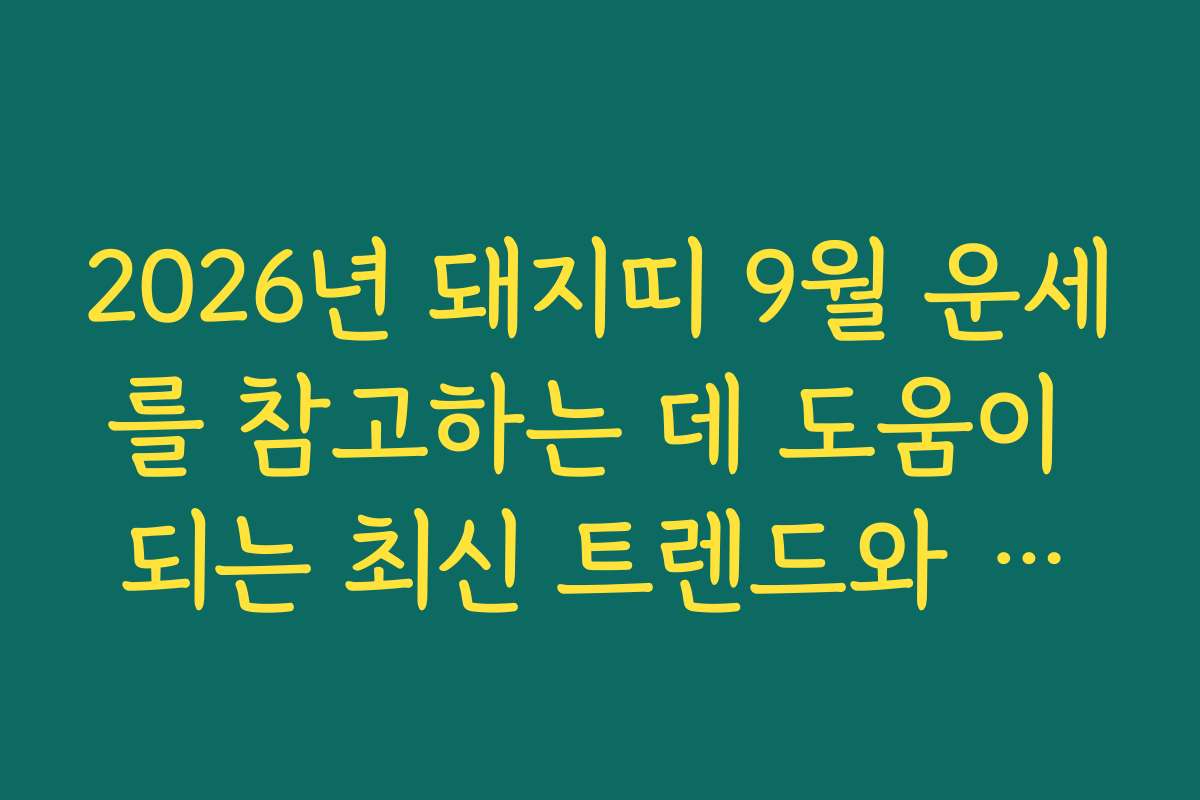 2026년 돼지띠 9월 운세를 참고하는 데 도움이 되는 최신 트렌드와 전망