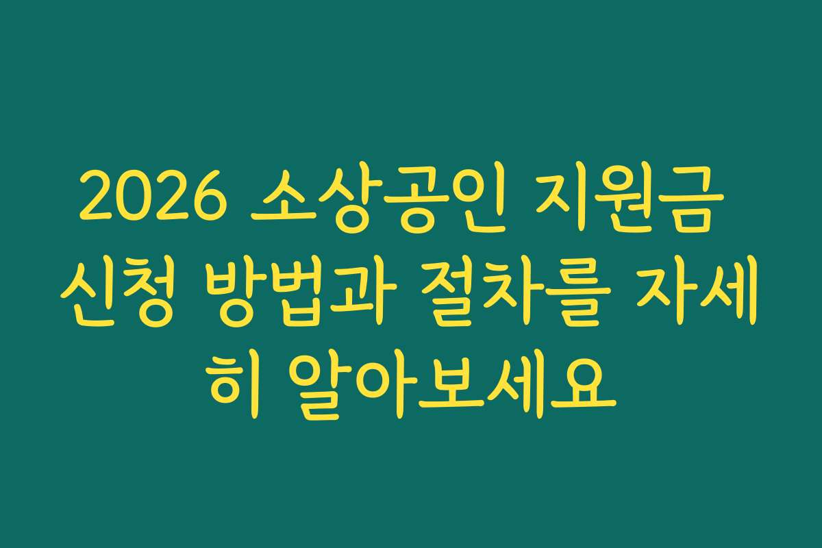 2026 소상공인 지원금 신청 방법과 절차를 자세히 알아보세요