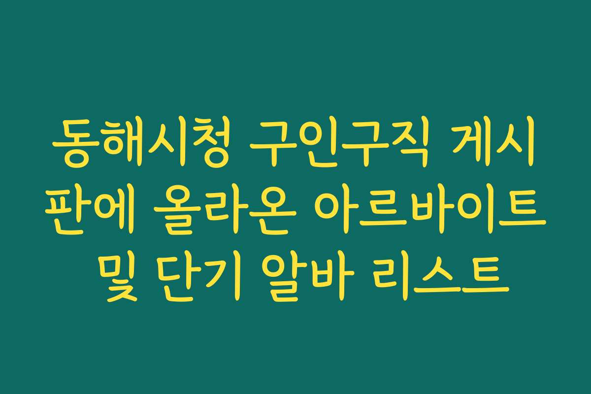 동해시청 구인구직 게시판에 올라온 아르바이트 및 단기 알바 리스트