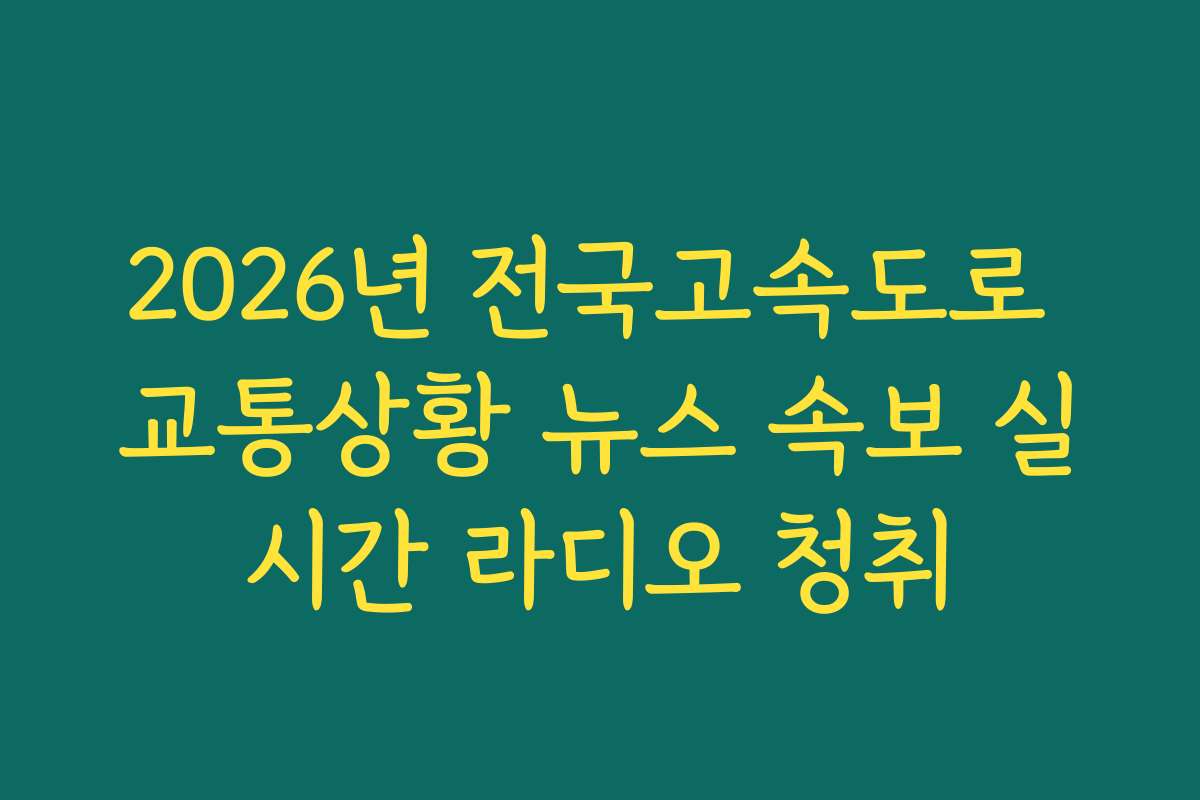 2026년 전국고속도로 교통상황 뉴스 속보 실시간 라디오 청취