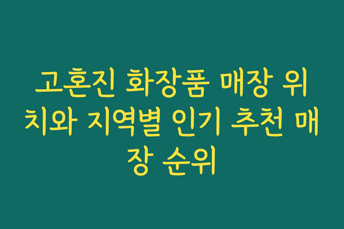 고혼진 화장품 매장 위치와 지역별 인기 추천 매장 순위 고혼진 화장품 매장 위치와 지역별 인기 추천 매장 순위