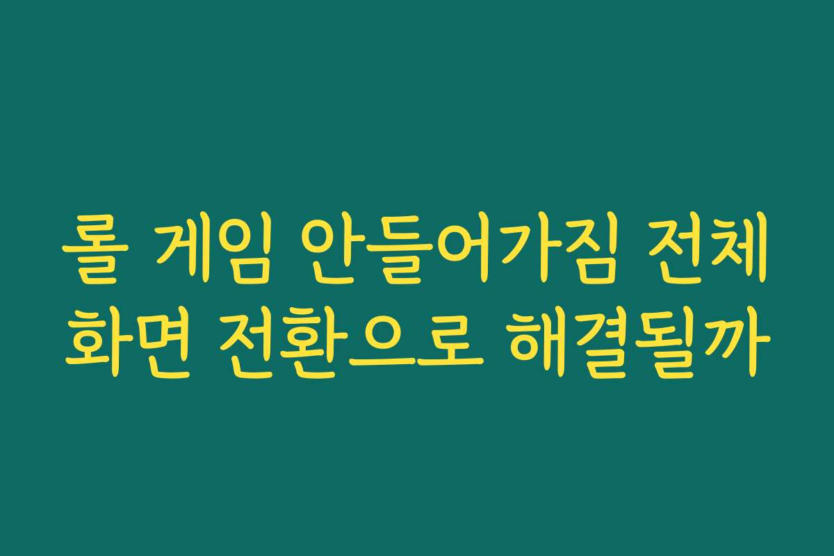 롤 게임 안들어가짐 전체화면 전환으로 해결될까