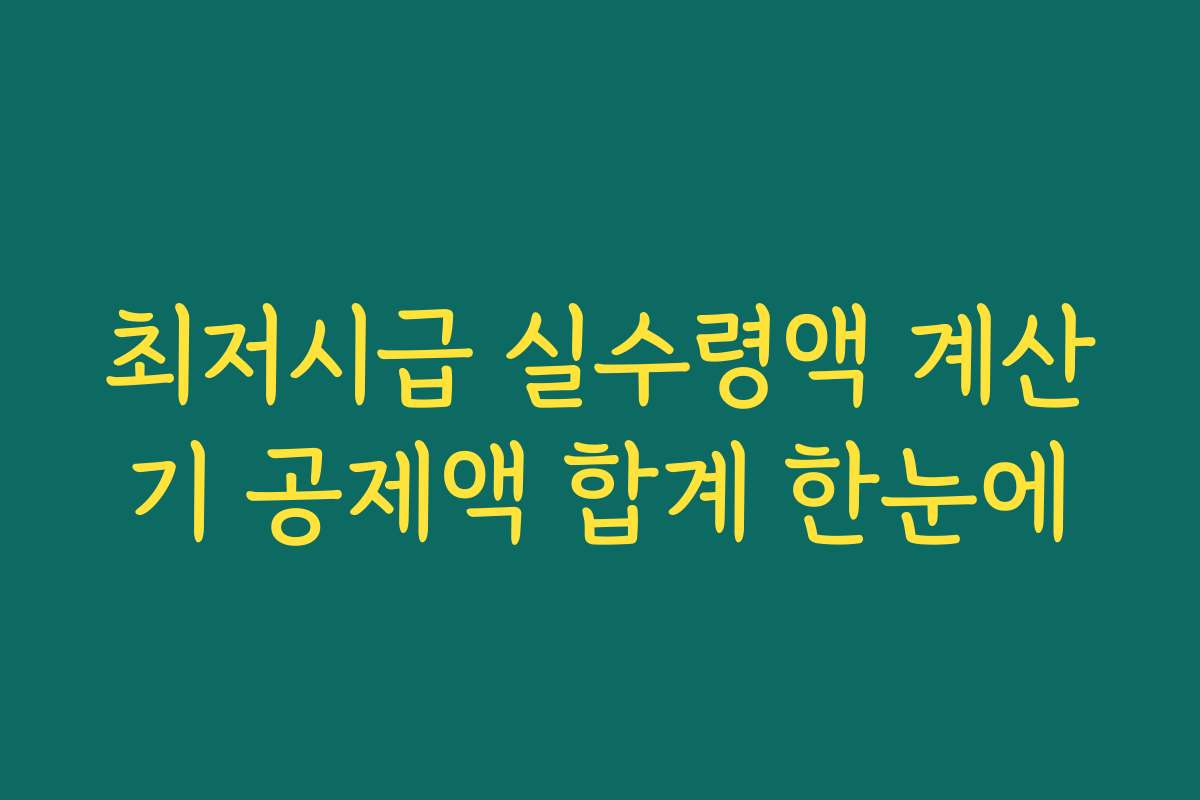 최저시급 실수령액 계산기 공제액 합계 한눈에 최저시급 실수령액 계산기 공제액 합계 한눈에