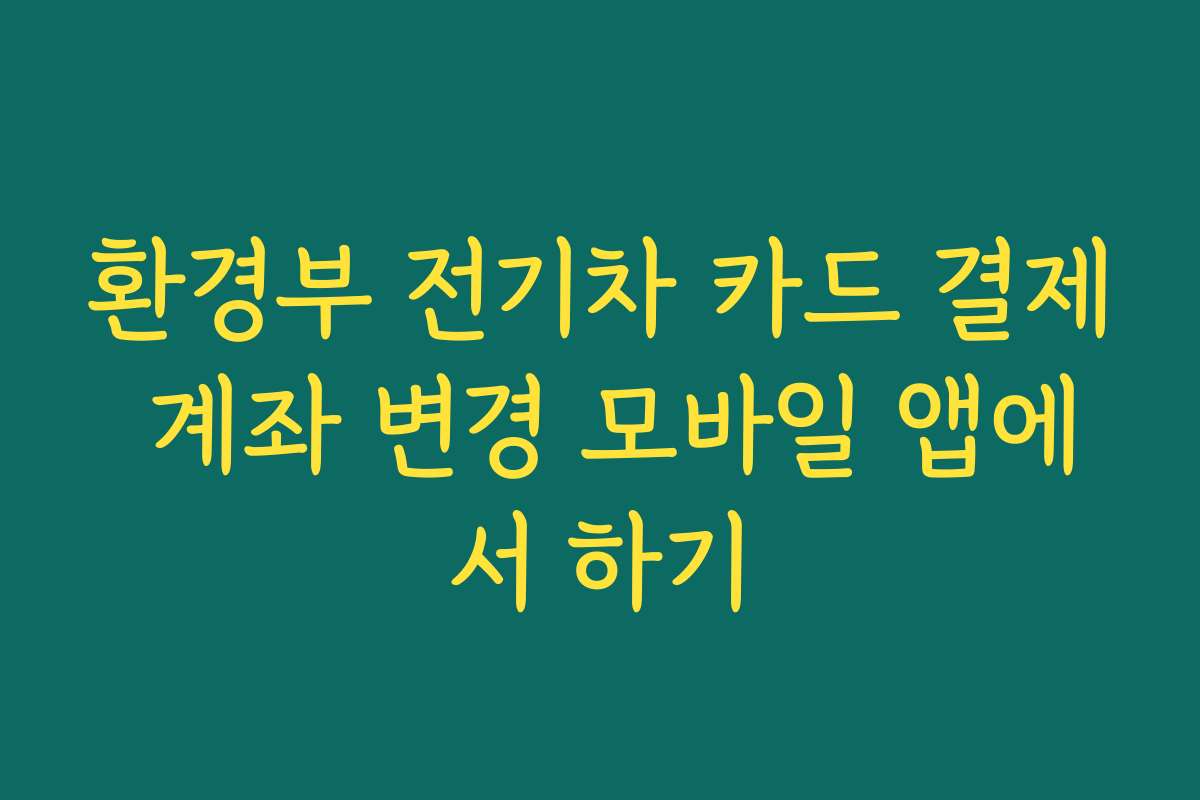 환경부 전기차 카드 결제 계좌 변경 모바일 앱에서 하기