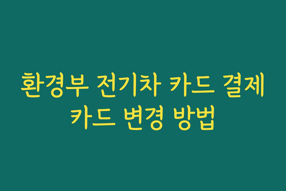 환경부 전기차 카드 결제카드 변경 방법
