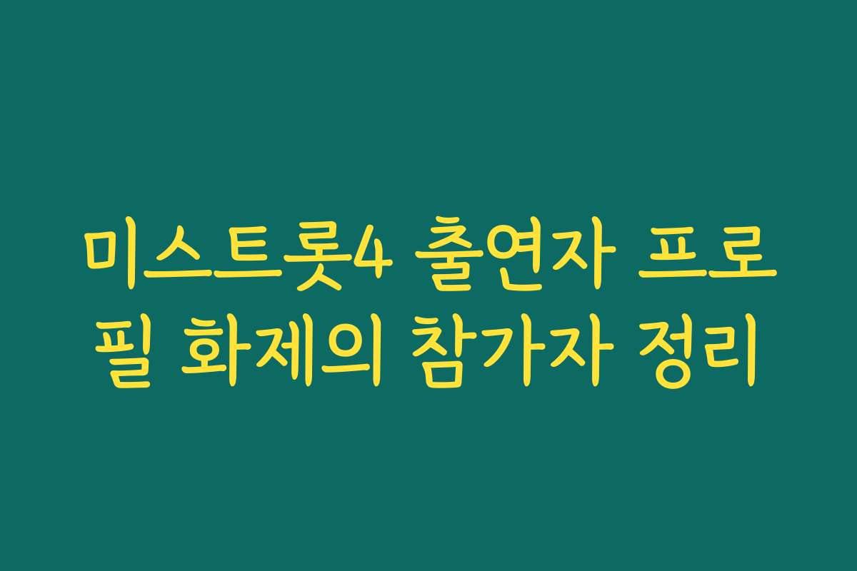 미스트롯4 출연자 프로필 화제의 참가자 정리