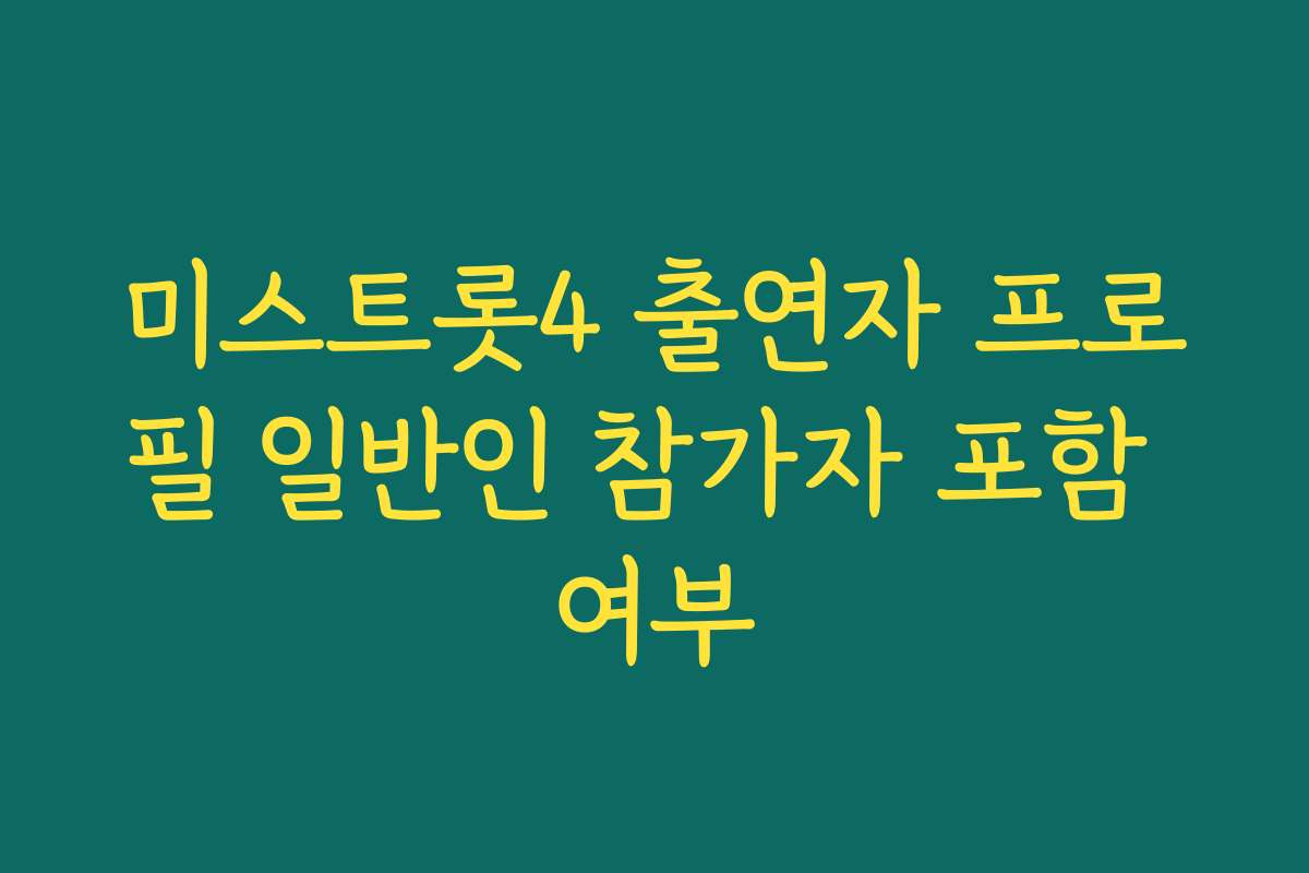 미스트롯4 출연자 프로필 일반인 참가자 포함 여부