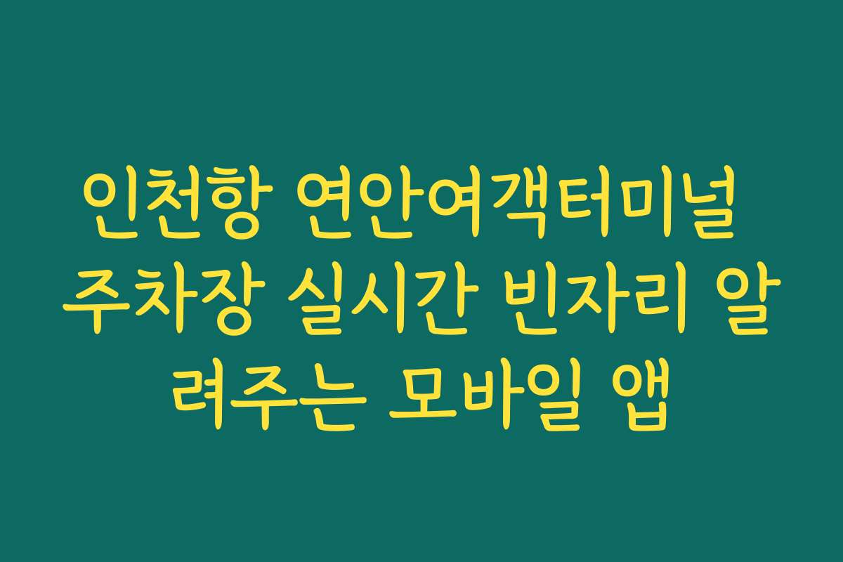 인천항 연안여객터미널 주차장 실시간 빈자리 알려주는 모바일 앱