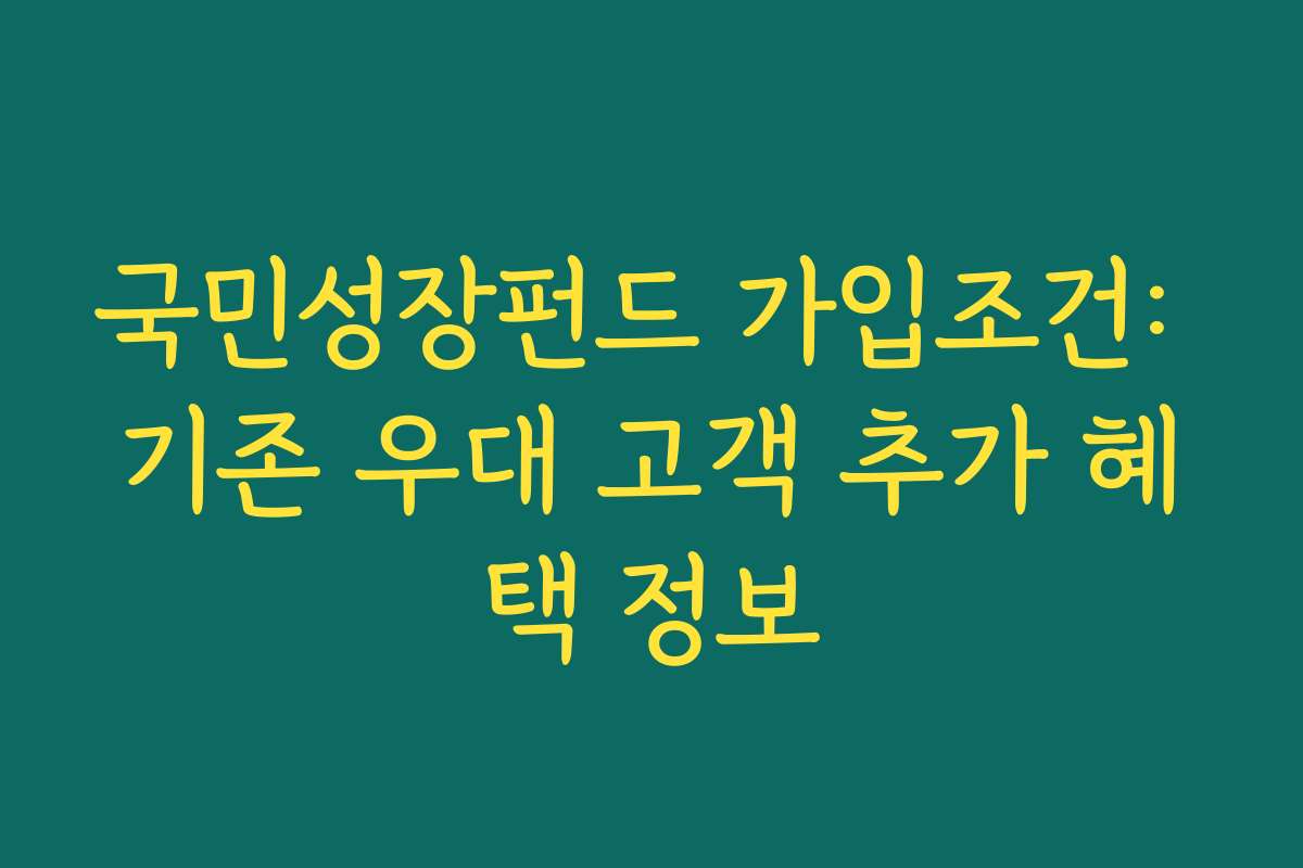 국민성장펀드 가입조건: 기존 우대 고객 추가 혜택 정보 국민성장펀드 가입조건: 기존 우대 고객 추가 혜택 정보