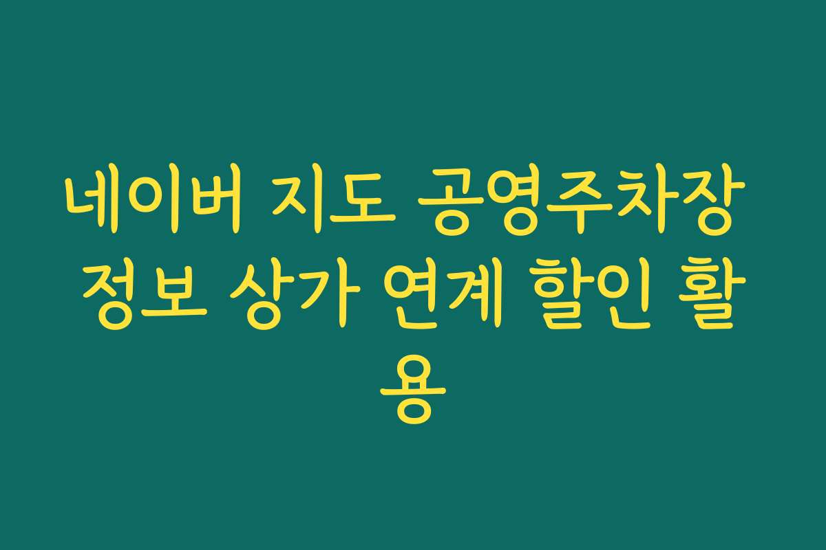 네이버 지도 공영주차장 정보 상가 연계 할인 활용