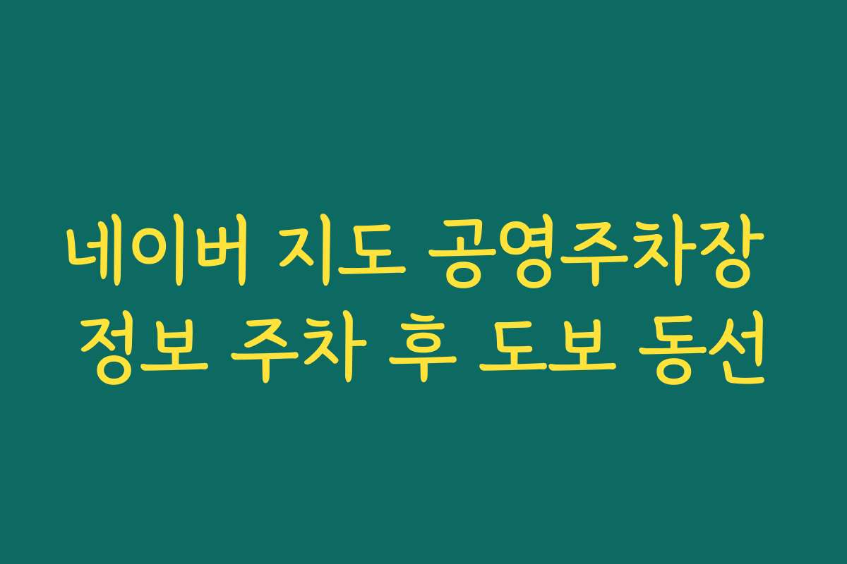 네이버 지도 공영주차장 정보 주차 후 도보 동선